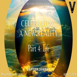 Celebrating A New Reality, Pt4: Life (4/7/24)