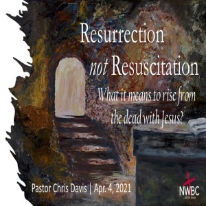 4-4-2021 - ”Resurrection not Resuscitation - what it means to rise from the dead with Jesus