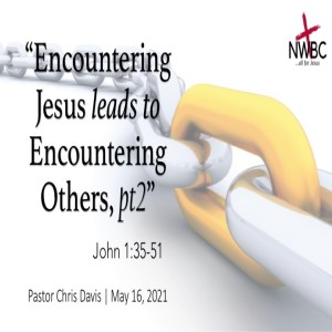 5-16-2021 - ”Encountering Jesus leads to Encountering Others, pt 2”