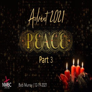 12-19-2021 - ”Advent 2021: Peace, pt3”
