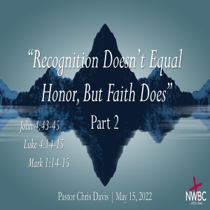 5-15-2022 - ”Recognition Doesn’t Equal Honor, But Faith Does, Pt2”