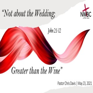 5-23-2021 - ”Not about the Wedding; Greater than the Wine”