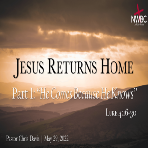 5-29-2022 - JESUS RETURNS HOME Part 1: ”He Comes Because He Knows”