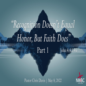 5-8-2022 - ”Recognition Doesn’t Equal Honor, But Faith Does, Pt1”