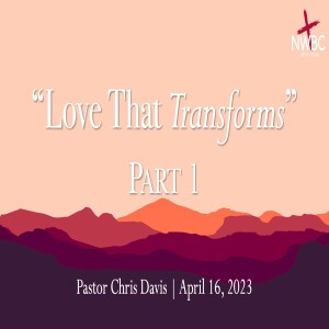 ”Love That Transforms, pt1” (4-16-23)