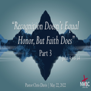 5-22-2022 - ”Recognition Doesn’t Equal Honor, But Faith Does, Pt3”