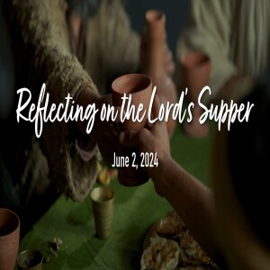 “Reflecting on the Lord's Supper” (6/2/24)