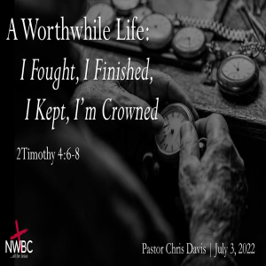 7-3-2022 -A Worthwhile Life: I Fought, I Finished, I Kept, I’m Crowned