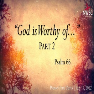 7-17-2022 - ”God is Worthy of...” Part 2