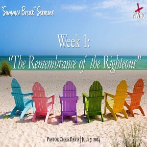 “Summer Break” Sermons Wk1: “The Remembrance of the Righteous”