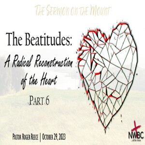 The Beatitudes: A Radical Reconstruction of the Heart, pt6 (10-29-23)