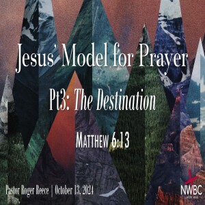 “Jesus' Model for Prayer, pt3: The Destination” (10/13/24)