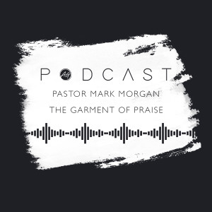 Pastor Mark Morgan - "The Garment of Praise"