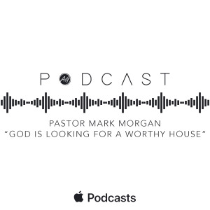 Pastor Mark Morgan - "God Is Looking For A Worthy House"
