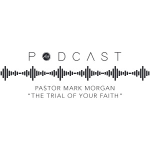 Pastor Mark Morgan - "The Trial of Your Faith"