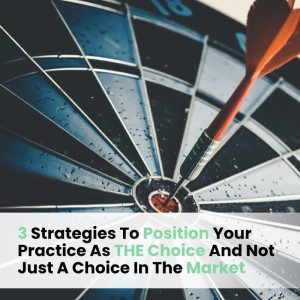 Ep031: 3 Strategies To Position Your Practice As THE Choice And Not Just A Choice In The Market