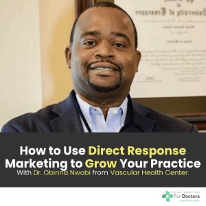 Ep033: How to Use Direct Response Marketing to Grow Your Practice With Dr Obinna Nwobi from Vascular Health Center.