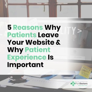 Ep005: 5 Reasons Why Patients Leave Your Website & Why The Patient Experience Is Important