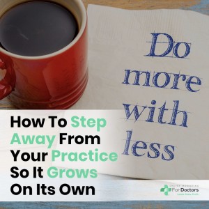 Ep010: How to Step Away From Your Practice So It Grows On Its Own