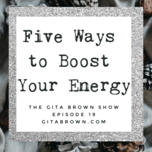 #19 - The Gita Brown Show:  5 Ways to Boost Your Energy