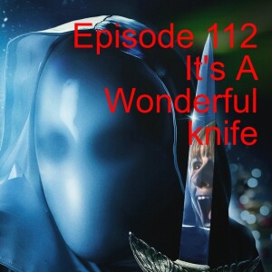 Episode 112: It’s A Wonderful Knife
