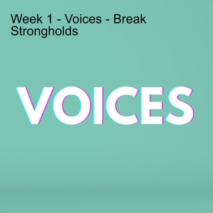 Week 1 - Voices - Break Strongholds