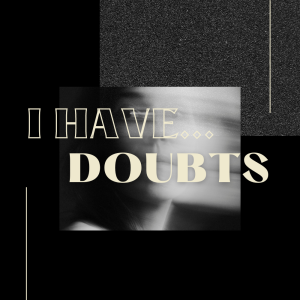 I HAVE DOUBTS - Doubts in God