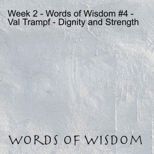 Week 2 - Words of Wisdom #4 - Val Trampf - Dignity and Strength