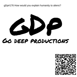 gDp#176 How would you explain humanity to aliens?