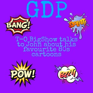 GDP#63 T-O BigShow talks to John about his favorite 80s cartoon