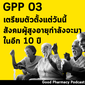 GPP03 เตรียมตัวตั้งแต่วันนี้ สังคมผู้สูงอายุกำลังจะมา | Good Pharmacy Podcast EP.3