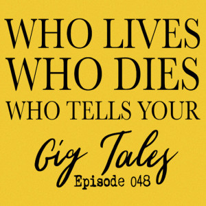 048 - Who Lives, Who Dies, Who Tells Your Gig Tales