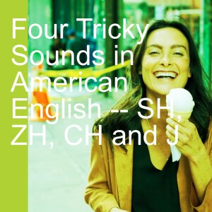 Four Tricky Sounds in American English -- SH, ZH, CH and J