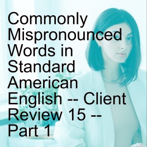 Commonly Mispronounced Words in Standard American English -- Client Review 15 -- Part 1