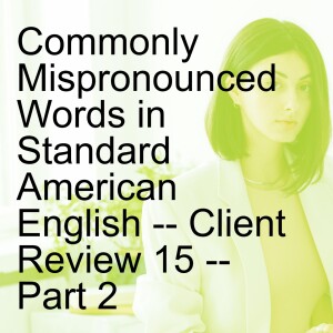 Commonly Mispronounced Words in Standard American English -- Client Review 15 -- Part 2