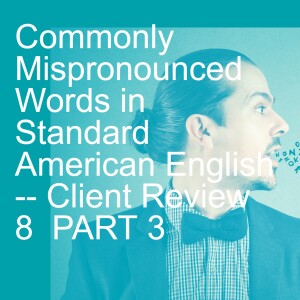 Commonly Mispronounced Words in Standard American English -- Client Review 8  PART 3