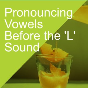 Pronouncing Vowels Before the ’L’  Sound