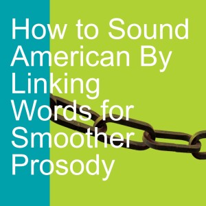 How to Sound American By Linking Words for Smoother Prosody - Part 1