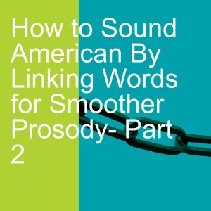 How to Sound American By Linking Words for Smoother Prosody- Part 2