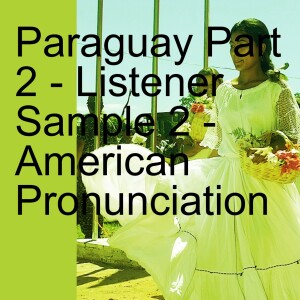 Paraguay Part 2 - Listener Sample 2 - American Pronunciation