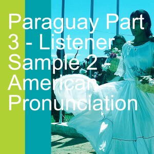 Paraguay Part 3 - Listener Sample 2 - American Pronunciation
