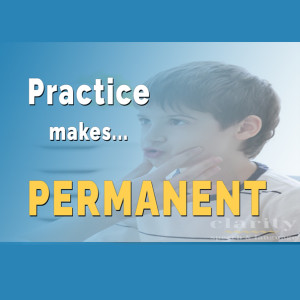 PRACTICE MAKES…PERMANENT