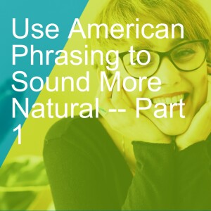 Use American Phrasing to Sound More Natural -- Part 1