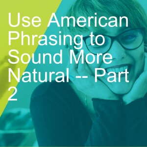 Use American Phrasing to Sound More Natural -- Part 2