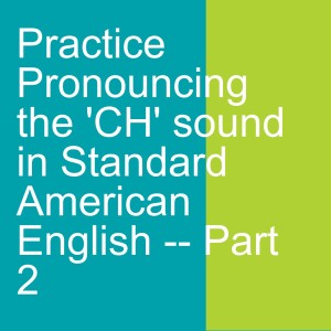 Practice Pronouncing the ’CH’ sound in Standard American English -- Part 2