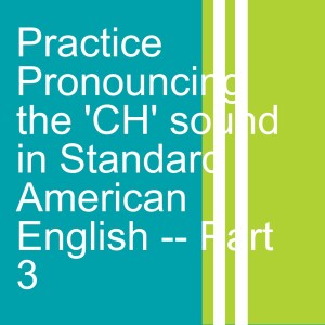 Practice Pronouncing the ’CH’ sound in Standard American English -- Part 3