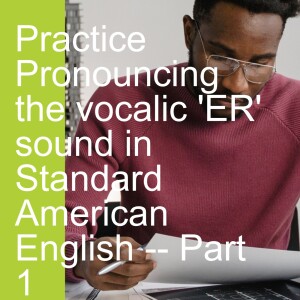 Practice Pronouncing the vocalic ’ER’ sound in Standard American English -- Part 1