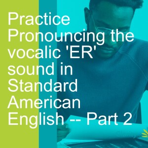 Practice Pronouncing the vocalic ’ER’ sound in Standard American English -- Part 2