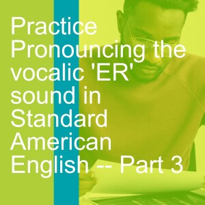 Practice Pronouncing the vocalic ’ER’ sound in Standard American English -- Part 3
