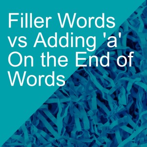 Filler Words vs Adding ’a’ On the End of Words